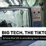 Big tech, the Tiktok ban & how the US is wrecking tech innovation